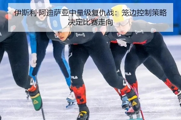 伊斯利·阿迪萨亚中量级复仇战：笼边控制策略决定比赛走向