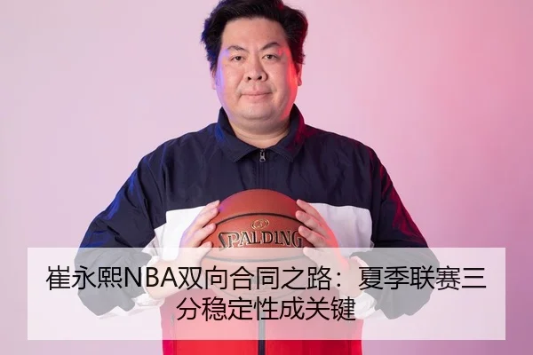 崔永熙NBA双向合同之路：夏季联赛三分稳定性成关键