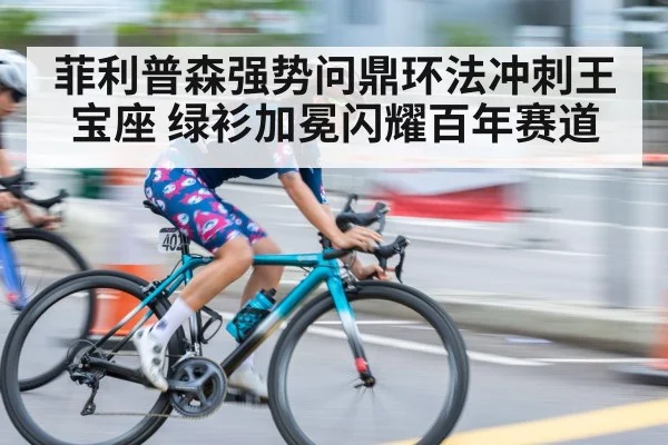 菲利普森强势问鼎环法冲刺王宝座 绿衫加冕闪耀百年赛道