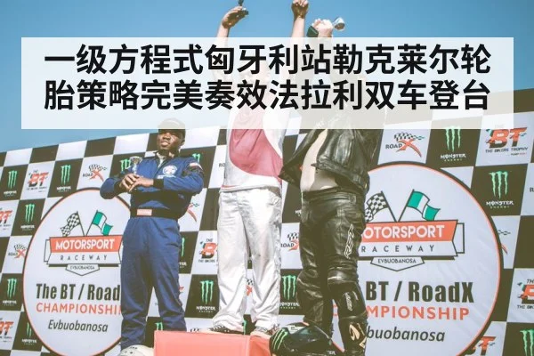 一级方程式匈牙利站勒克莱尔轮胎策略完美奏效法拉利双车登台